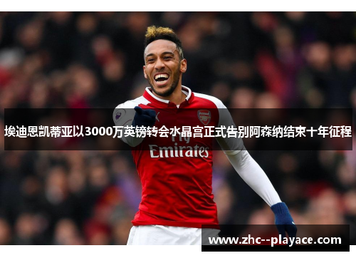 埃迪恩凯蒂亚以3000万英镑转会水晶宫正式告别阿森纳结束十年征程